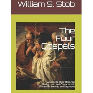 Stob, William S. The Four Gospels: A Guide to Their Historical Background and Characteristic Differences: Revised and Expanded Stob, William S. The Four Gospels: A Guide to Their Historical Background and Characteristic Differences: Revised and Expanded