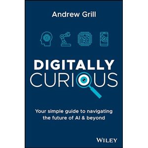 Grill, Andrew Digitally Curious: Your Guide to Navigating the Future of AI and All Things Tech Grill, Andrew Digitally Curious: Your Guide to Navigating the Future of AI and All Things Tech