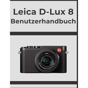 Whyte, Evelyn Leica D-Lux 8 Benutzerhandbuch: Erzielen Sie Schritt für Schritt professionelle Ergebnisse: Ihr ultimatives Handbuch für jeden Fotografen. Whyte, Evelyn Leica D-Lux 8 Benutzerhandbuch: Erzielen Sie Schritt für Schritt professionelle Ergebnisse: Ihr ultimatives Handbuch für jeden Fotografen.