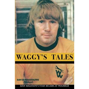 Wagstaffe, Dave Waggy's Tales: Dave Wagstaffe’s Four Decades at Molineux Wagstaffe, Dave Waggy's Tales: Dave Wagstaffe’s Four Decades at Molineux