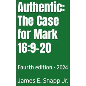 Snapp Jr., James Edward Authentic: The Case for Mark 16:9-20: Fourth edition 2024 Snapp Jr., James Edward Authentic: The Case for Mark 16:9-20: Fourth edition 2024
