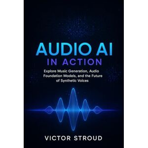 Stroud, Victor Audio AI in Action: Explore Music Generation, Audio Foundation Models, and the Future of Synthetic Voices: 2 (The Audio AI Revolution) Stroud, Victor Audio AI in Action: Explore Music Generation, Audio Foundation Models, and the Future of Synthetic Voices: 2 (The Audio AI Revolution)