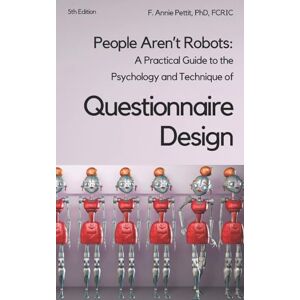 Pettit PhD, F. Annie People Aren't Robots: A practical guide to the psychology and technique of questionnaire design Pettit PhD, F. Annie People Aren't Robots: A practical guide to the psychology and technique of questionnaire design