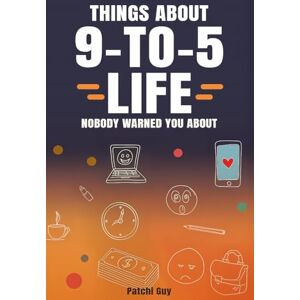 Guy, Patchi Things About 9-to-5 Life Nobody Warned You About: Honest Workplace Truths from Real Employees Navigating the Modern Corporate World Guy, Patchi Things About 9-to-5 Life Nobody Warned You About: Honest Workplace Truths from Real Employees Navigating the Modern Corporate World