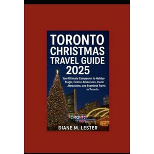 Lester, Diane Toronto Christmas Travel Guide 2025: Your Ultimate Companion to Holiday Magic, Festive Adventures, Iconic Attractions, and Seamless Travel in Toronto Lester, Diane Toronto Christmas Travel Guide 2025: Your Ultimate Companion to Holiday Magic, Festive Adventures, Iconic Attractions, and Seamless Travel in Toronto