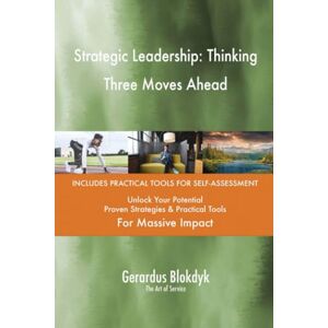 Gerardus Blokdyk - The Art of Service Strategic Leadership: Thinking Three Moves Ahead Gerardus Blokdyk - The Art of Service Strategic Leadership: Thinking Three Moves Ahead