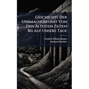 Barfuss, Friedrich Wilhelm Geschichte Der Uhrmacherkunst Von Den Ältesten Zeiten Bis Auf Unsere Tage Barfuss, Friedrich Wilhelm Geschichte Der Uhrmacherkunst Von Den Ältesten Zeiten Bis Auf Unsere Tage