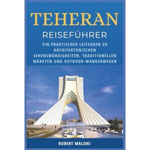 Maloni, Robert Teheran Reiseführer 2026: Ein praktischer Leitfaden zu architektonischen Sehenswürdigkeiten, traditionellen Märkten und Outdoor-Wanderwegen Maloni, Robert Teheran Reiseführer 2026: Ein praktischer Leitfaden zu architektonischen Sehenswürdigkeiten, traditionellen Märkten und Outdoor-Wanderwegen