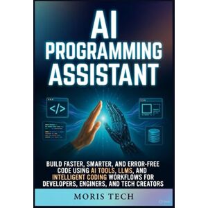 Tech, Moris AI PROGRAMMING ASSISTANT: BUILD FASTER, SMARTER, AND ERROR-FREE CODE USING AI TOOLS, LLMS, AND INTELLIGENT CODING WORKFLOWS FOR DEVELOPERS, ENGINEERS, AND TECH CREATORS Tech, Moris AI PROGRAMMING ASSISTANT: BUILD FASTER, SMARTER, AND ERROR-FREE CODE USING AI TOOLS, LLMS, AND INTELLIGENT CODING WORKFLOWS FOR DEVELOPERS, ENGINEERS, AND TECH CREATORS