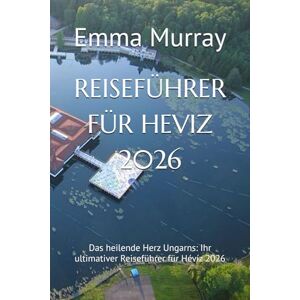 Murray, Emma REISEFÜHRER FÜR HEVIZ 2026: Das heilende Herz Ungarns: Ihr ultimativer Reiseführer für Hévíz 2026 Murray, Emma REISEFÜHRER FÜR HEVIZ 2026: Das heilende Herz Ungarns: Ihr ultimativer Reiseführer für Hévíz 2026