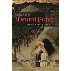 Maumigny S.J., Fr. René de The Practice of Mental Prayer: Second Treatise: Extraordinary Prayer Maumigny S.J., Fr. René de The Practice of Mental Prayer: Second Treatise: Extraordinary Prayer