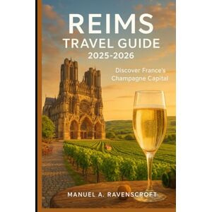 Ravenscroft, Manuel A. Reims Travel Guide 2025–2026: Discover France’s Champagne Capital Ravenscroft, Manuel A. Reims Travel Guide 2025–2026: Discover France’s Champagne Capital