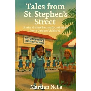 Nella, Martian Tales From St' Stephen's Street: Stories of Schooldays, Snacks, and Spooks from a Guyanese Childhood: 1 Nella, Martian Tales From St' Stephen's Street: Stories of Schooldays, Snacks, and Spooks from a Guyanese Childhood: 1