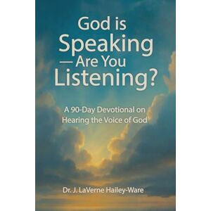 Hailey - Ware, Dr. J Laverne God Is Speaking — Are You Listening?: A 90 Day Devotional on Hearing the Voice of God Hailey - Ware, Dr. J Laverne God Is Speaking — Are You Listening?: A 90 Day Devotional on Hearing the Voice of God