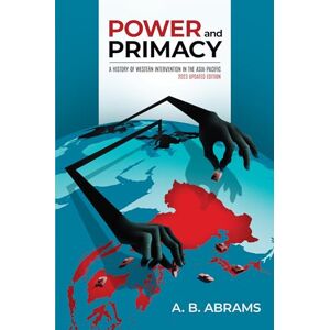 Abrams Power and Primacy: A History of Western Intervention in the Asia-Pacific: 2023 Updated Edition Abrams Power and Primacy: A History of Western Intervention in the Asia-Pacific: 2023 Updated Edition