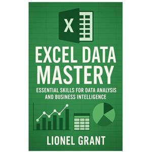 Grant, Lionel Excel Data Mastery: Unlock the Power of Data Analysis and Automation Grant, Lionel Excel Data Mastery: Unlock the Power of Data Analysis and Automation