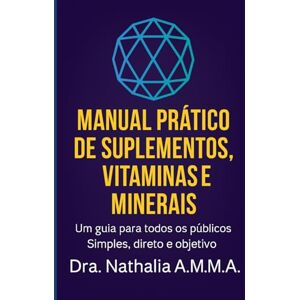A.M.M.A., Dra. Nathalia Manual Prático de Suplementos, Vitaminas e Minerais: Um guia para todos os públicos. Simples, direto e objetivo. A.M.M.A., Dra. Nathalia Manual Prático de Suplementos, Vitaminas e Minerais: Um guia para todos os públicos. Simples, direto e objetivo.