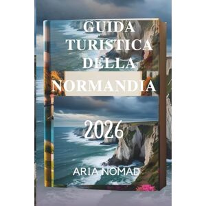 Nomad, Aria GUIDA TURISTICA DELLA NORMANDIA 2026: "Dove la bellezza paesaggistica incontra storie senza tempo Nomad, Aria GUIDA TURISTICA DELLA NORMANDIA 2026: "Dove la bellezza paesaggistica incontra storie senza tempo