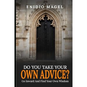 Magel, Enidio Do You Take Your Own Advice?: Go Inward and Find Your Own Wisdom Magel, Enidio Do You Take Your Own Advice?: Go Inward and Find Your Own Wisdom