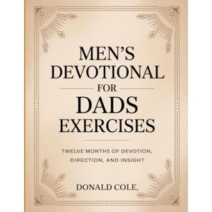 Cole, Donald Men's Devotional For Dads Exercises: Twelve Months of Devotion, Direction, and Insight. Cole, Donald Men's Devotional For Dads Exercises: Twelve Months of Devotion, Direction, and Insight.