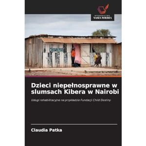 Patka, Claudia Dzieci niepelnosprawne w slumsach Kibera w Nairobi: Us¿ugi rehabilitacyjne na przyk¿adzie Fundacji Child Destiny Patka, Claudia Dzieci niepelnosprawne w slumsach Kibera w Nairobi: Us¿ugi rehabilitacyjne na przyk¿adzie Fundacji Child Destiny