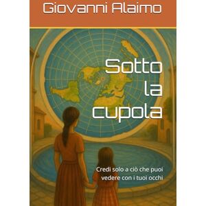 Alaimo, Giovanni Sotto la cupola: Credi solo a ciò che puoi vedere con i tuoi occhi Alaimo, Giovanni Sotto la cupola: Credi solo a ciò che puoi vedere con i tuoi occhi