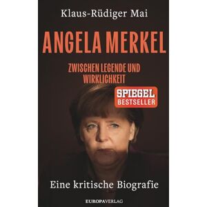Mai, Klaus-Rüdiger Angela Merkel: Zwischen Legende und Wirklichkeit Eine kritische Biografie Mai, Klaus-Rüdiger Angela Merkel: Zwischen Legende und Wirklichkeit Eine kritische Biografie