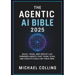 Collins, Michael The Agentic AI Bible 2025: Build, Train, and Deploy LLM-Powered Agents That Think, Plan, and Execute Goals on Their Own: 3 (Agentic Ai Mastery Series) Collins, Michael The Agentic AI Bible 2025: Build, Train, and Deploy LLM-Powered Agents That Think, Plan, and Execute Goals on Their Own: 3 (Agentic Ai Mastery Series)