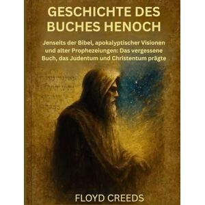 Creeds, Floyd GESCHICHTE DES BUCHES HENOCH: Jenseits der Bibel, apokalyptischer Visionen und alter Prophezeiungen: Das vergessene Buch, das Judentum und Christentum prägte Creeds, Floyd GESCHICHTE DES BUCHES HENOCH: Jenseits der Bibel, apokalyptischer Visionen und alter Prophezeiungen: Das vergessene Buch, das Judentum und Christentum prägte