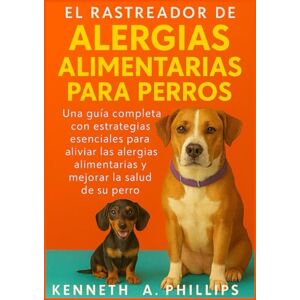 Philips EL RASTREADOR DE ALERGIAS ALIMENTARIAS PARA PERROS: Una guía completa con estrategias esenciales para aliviar las alergias alimentarias y mejorar la salud de su perro Philips EL RASTREADOR DE ALERGIAS ALIMENTARIAS PARA PERROS: Una guía completa con estrategias esenciales para aliviar las alergias alimentarias y mejorar la salud de su perro