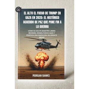 banks, Morgan El alto el fuego de Trump en Gaza en 2025: el histórico acuerdo de paz que pone fin a la guerra: Cómo su golpe maestro libera rehenes, desmilitariza Gaza y propicia una nueva era en Oriente Medio banks, Morgan El alto el fuego de Trump en Gaza en 2025: el histórico acuerdo de paz que pone fin a la guerra: Cómo su golpe maestro libera rehenes, desmilitariza Gaza y propicia una nueva era en Oriente Medio