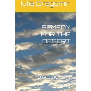 Dragomir, Iulia REMEDY FOR THE DESERT: love poems Dragomir, Iulia REMEDY FOR THE DESERT: love poems