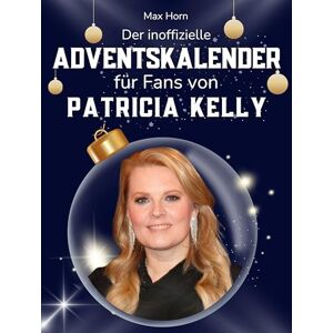 Horn, Max Der inoffizielle Adventskalender für Fans von Patricia Kelly: 24 Tage mit deinem Star bis Weihnachten. Fanbuch und Biografie in einem. Das ideale Geschenkt für alle Fans. Horn, Max Der inoffizielle Adventskalender für Fans von Patricia Kelly: 24 Tage mit deinem Star bis Weihnachten. Fanbuch und Biografie in einem. Das ideale Geschenkt für alle Fans.
