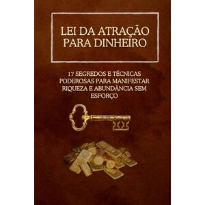 Atração, Lei da Lei da Atração para Dinheiro: 17 Segredos e Técnicas Poderosas para Manifestar Riqueza e Abundância Sem Esforço Atração, Lei da Lei da Atração para Dinheiro: 17 Segredos e Técnicas Poderosas para Manifestar Riqueza e Abundância Sem Esforço