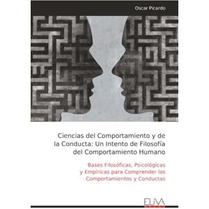 Picardo, Oscar Ciencias del Comportamiento y de la Conducta: Un Intento de Filosofía del Comportamiento Humano: Bases Filosóficas, Psicológicas y Empíricas para Comprender los Comportamientos y Conductas Picardo, Oscar Ciencias del Comportamiento y de la Conducta: Un Intento de Filosofía del Comportamiento Humano: Bases Filosóficas, Psicológicas y Empíricas para Comprender los Comportamientos y Conductas