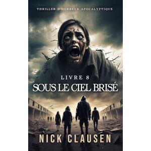 Clausen, Nick Sous le ciel brisé 8: Thriller d'horreur apocalyptique Clausen, Nick Sous le ciel brisé 8: Thriller d'horreur apocalyptique