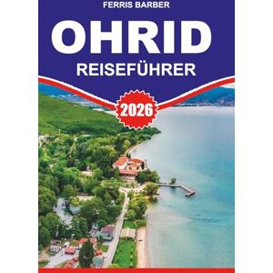 BARBER, FERRIS OHRID Reiseführer 2026: Ohrid Reiseführer 2026: Entdecken Sie die zeitlose Schönheit des Ohridsees, Top-Attraktionen, versteckte Juwelen, lokales ... unvergesslichen Urlaub in Nordmazedonien BARBER, FERRIS OHRID Reiseführer 2026: Ohrid Reiseführer 2026: Entdecken Sie die zeitlose Schönheit des Ohridsees, Top-Attraktionen, versteckte Juwelen, lokales ... unvergesslichen Urlaub in Nordmazedonien