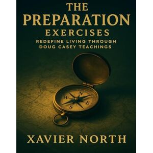 North, Xavier The Preparation Exercises: Redefine Living through Doug Casey Teachings North, Xavier The Preparation Exercises: Redefine Living through Doug Casey Teachings