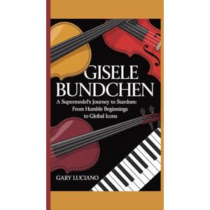Luciano, Gary GISELE BUNDCHEN BIOGRAPHY: A Supermodel’s Journey to Stardom:From Humble Beginnings to Global Icons. Luciano, Gary GISELE BUNDCHEN BIOGRAPHY: A Supermodel’s Journey to Stardom:From Humble Beginnings to Global Icons.