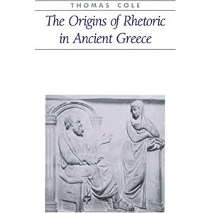 Cole, Prof A. Thomas The Origins of Rhetoric in Ancient Greece (Ancient Society and History) Cole, Prof A. Thomas The Origins of Rhetoric in Ancient Greece (Ancient Society and History)
