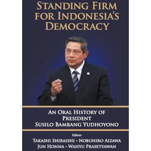 Shiraishi, Takashi Standing Firm For Indonesia's Democracy: An Oral History Of President Susilo Bambang Yudhoyono Shiraishi, Takashi Standing Firm For Indonesia's Democracy: An Oral History Of President Susilo Bambang Yudhoyono