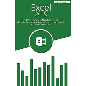 McKenzie, Josh Excel 2019: How to Use Formulas and Functions in Real Life and Your Business, an Easy Guide to Boosting your Productivity and Master Spreadsheets McKenzie, Josh Excel 2019: How to Use Formulas and Functions in Real Life and Your Business, an Easy Guide to Boosting your Productivity and Master Spreadsheets