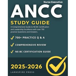 Press, Larkspire ANCC Executive Nurse Study Guide: A Comprehensive Guide to NE-BC Certification and Leadership Excellence with over 700 practice Questions and Answers. Press, Larkspire ANCC Executive Nurse Study Guide: A Comprehensive Guide to NE-BC Certification and Leadership Excellence with over 700 practice Questions and Answers.