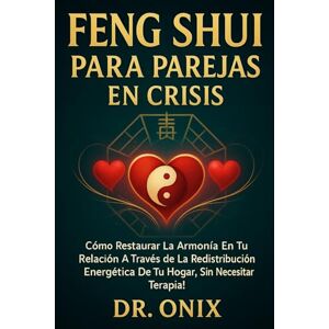 ONIX, DR FENG SHUI PARA PAREJAS EN CRISIS: Cómo restaurar la armonía en tu relación a través de la redistribución energética de tu hogar, ¡SIN necesitar terapia! (FENG SHUI DECORACIÓN) ONIX, DR FENG SHUI PARA PAREJAS EN CRISIS: Cómo restaurar la armonía en tu relación a través de la redistribución energética de tu hogar, ¡SIN necesitar terapia! (FENG SHUI DECORACIÓN)