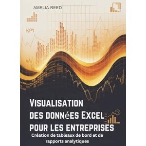 REED, AMELIA Visualisation des données Excel pour les entreprises: Création de tableaux de bord et de rapports analytiques REED, AMELIA Visualisation des données Excel pour les entreprises: Création de tableaux de bord et de rapports analytiques