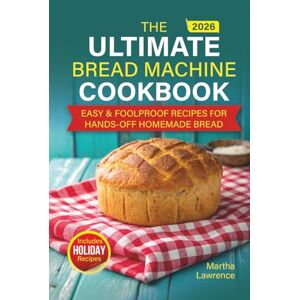 Lawrence, Martha Easy Bread-Making Machine Cookbook: Foolproof, No-Fuss Recipes for Beginners — Bake Homemade, Healthy, Perfect Loaves Every Day Lawrence, Martha Easy Bread-Making Machine Cookbook: Foolproof, No-Fuss Recipes for Beginners — Bake Homemade, Healthy, Perfect Loaves Every Day