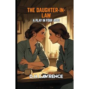 D. H. LAWRENCE The Daughter-in-Law: A Play in Four Acts D. H. LAWRENCE The Daughter-in-Law: A Play in Four Acts