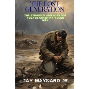 Maynard Jr., Mr. Jay The Lost Generation: The Struggle and Hope for Today's Christian Young Man Maynard Jr., Mr. Jay The Lost Generation: The Struggle and Hope for Today's Christian Young Man