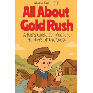 Rasheed, Anam All About Gold Rush: A Kid's Guide to Treasure Hunters of the West: 22 (Chapter Books for Kids) Rasheed, Anam All About Gold Rush: A Kid's Guide to Treasure Hunters of the West: 22 (Chapter Books for Kids)