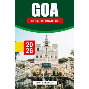 KENNEDY, DAVID GUÍA DE VIAJE DE GOA 2026: Descubre las playas doradas de Goa, la herencia portuguesa y el vibrante espíritu festivo KENNEDY, DAVID GUÍA DE VIAJE DE GOA 2026: Descubre las playas doradas de Goa, la herencia portuguesa y el vibrante espíritu festivo